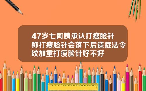 47岁七阿姨承认打瘦脸针称打瘦脸针会落下后遗症法令纹加重打瘦脸针好不好