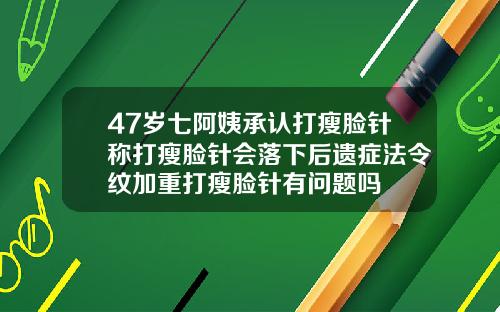 47岁七阿姨承认打瘦脸针称打瘦脸针会落下后遗症法令纹加重打瘦脸针有问题吗