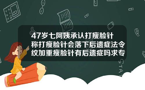 47岁七阿姨承认打瘦脸针称打瘦脸针会落下后遗症法令纹加重瘦脸针有后遗症吗求专业回答