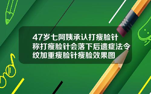 47岁七阿姨承认打瘦脸针称打瘦脸针会落下后遗症法令纹加重瘦脸针瘦脸效果图