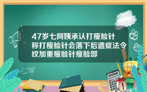 47岁七阿姨承认打瘦脸针称打瘦脸针会落下后遗症法令纹加重瘦脸针瘦脸部