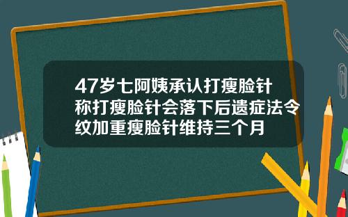 47岁七阿姨承认打瘦脸针称打瘦脸针会落下后遗症法令纹加重瘦脸针维持三个月