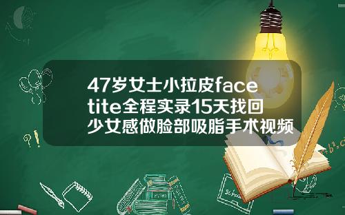 47岁女士小拉皮facetite全程实录15天找回少女感做脸部吸脂手术视频
