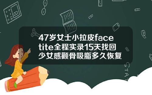 47岁女士小拉皮facetite全程实录15天找回少女感颧骨吸脂多久恢复