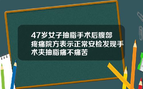 47岁女子抽脂手术后腹部疼痛院方表示正常安检发现手术夹抽脂痛不痛苦