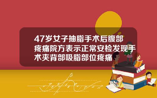 47岁女子抽脂手术后腹部疼痛院方表示正常安检发现手术夹背部吸脂部位疼痛