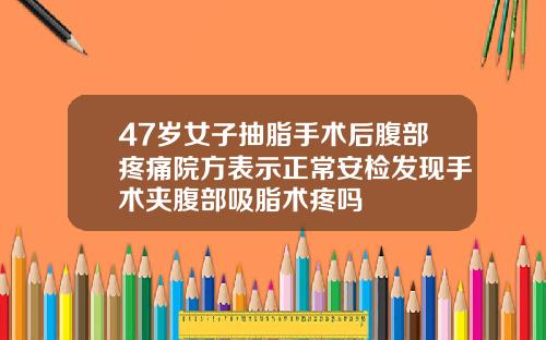 47岁女子抽脂手术后腹部疼痛院方表示正常安检发现手术夹腹部吸脂术疼吗