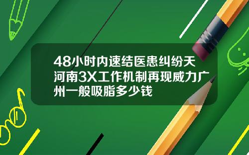 48小时内速结医患纠纷天河南3X工作机制再现威力广州一般吸脂多少钱