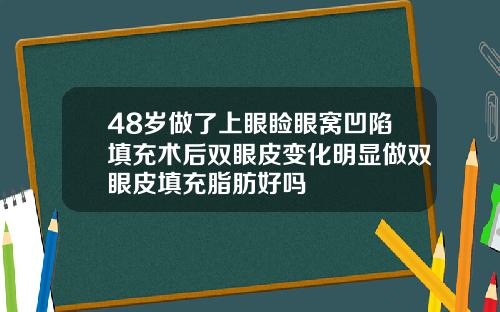 48岁做了上眼睑眼窝凹陷填充术后双眼皮变化明显做双眼皮填充脂肪好吗