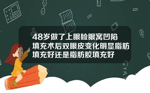 48岁做了上眼睑眼窝凹陷填充术后双眼皮变化明显脂肪填充好还是脂肪胶填充好