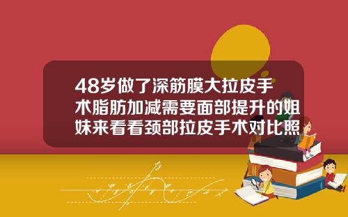 48岁做了深筋膜大拉皮手术脂肪加减需要面部提升的姐妹来看看颈部拉皮手术对比照片