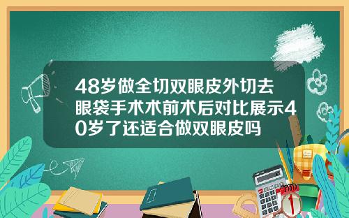 48岁做全切双眼皮外切去眼袋手术术前术后对比展示40岁了还适合做双眼皮吗
