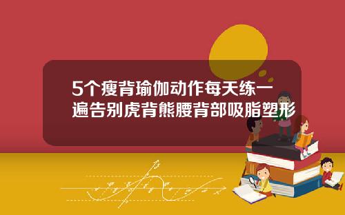 5个瘦背瑜伽动作每天练一遍告别虎背熊腰背部吸脂塑形