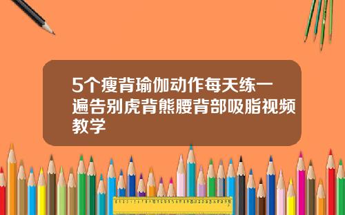 5个瘦背瑜伽动作每天练一遍告别虎背熊腰背部吸脂视频教学