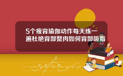 5个瘦背瑜伽动作每天练一遍杜绝背部赘肉如何背部吸脂
