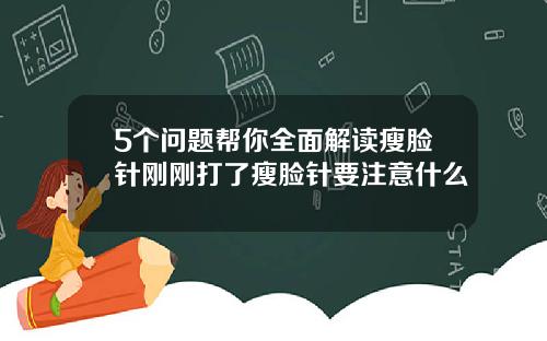 5个问题帮你全面解读瘦脸针刚刚打了瘦脸针要注意什么