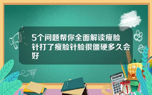 5个问题帮你全面解读瘦脸针打了瘦脸针脸很僵硬多久会好
