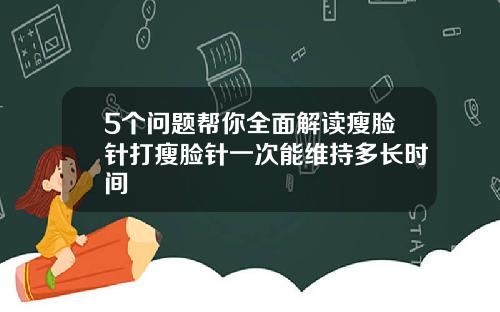 5个问题帮你全面解读瘦脸针打瘦脸针一次能维持多长时间