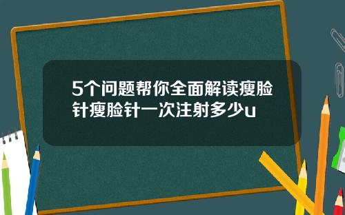 5个问题帮你全面解读瘦脸针瘦脸针一次注射多少u