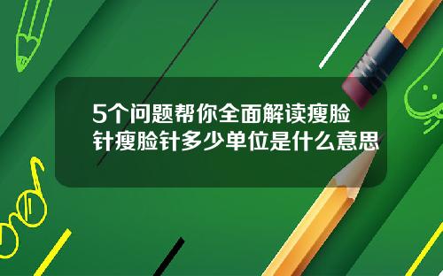 5个问题帮你全面解读瘦脸针瘦脸针多少单位是什么意思