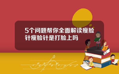 5个问题帮你全面解读瘦脸针瘦脸针是打脸上吗