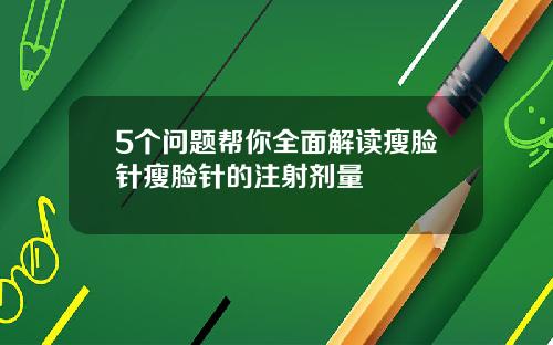 5个问题帮你全面解读瘦脸针瘦脸针的注射剂量