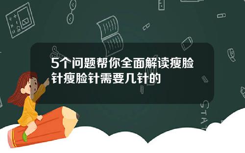 5个问题帮你全面解读瘦脸针瘦脸针需要几针的
