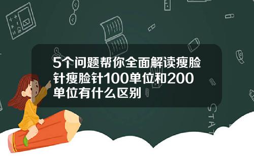 5个问题帮你全面解读瘦脸针瘦脸针100单位和200单位有什么区别