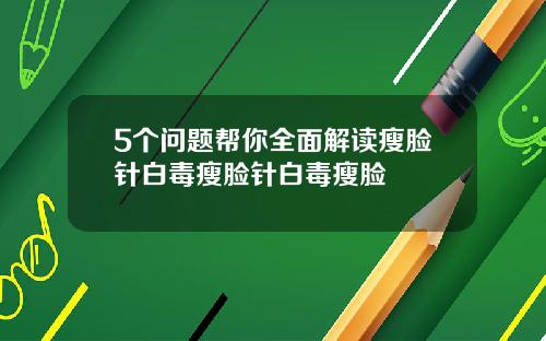 5个问题帮你全面解读瘦脸针白毒瘦脸针白毒瘦脸