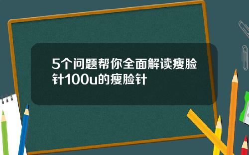 5个问题帮你全面解读瘦脸针100u的瘦脸针