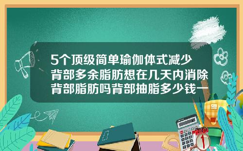5个顶级简单瑜伽体式减少背部多余脂肪想在几天内消除背部脂肪吗背部抽脂多少钱一次