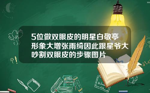 5位做双眼皮的明星白敬亭形象大增张雨绮因此跟星爷大吵割双眼皮的步骤图片