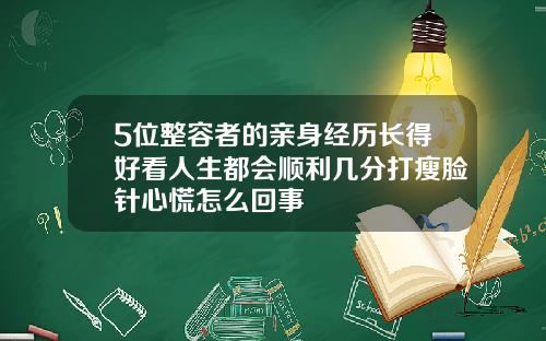 5位整容者的亲身经历长得好看人生都会顺利几分打瘦脸针心慌怎么回事