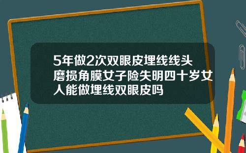 5年做2次双眼皮埋线线头磨损角膜女子险失明四十岁女人能做埋线双眼皮吗