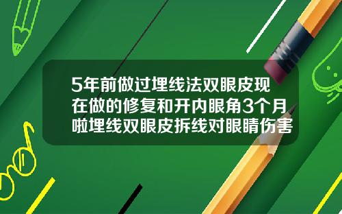 5年前做过埋线法双眼皮现在做的修复和开内眼角3个月啦埋线双眼皮拆线对眼睛伤害大吗图片