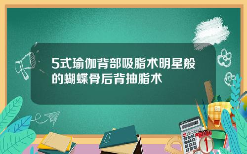 5式瑜伽背部吸脂术明星般的蝴蝶骨后背抽脂术