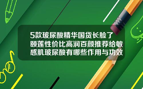 5款玻尿酸精华国货长脸了颐莲性价比高润百颜推荐给敏感肌玻尿酸有哪些作用与功效图片