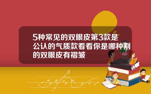 5种常见的双眼皮第3款是公认的气质款看看你是哪种割的双眼皮有褶皱