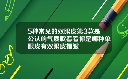 5种常见的双眼皮第3款是公认的气质款看看你是哪种单眼皮有双眼皮褶皱