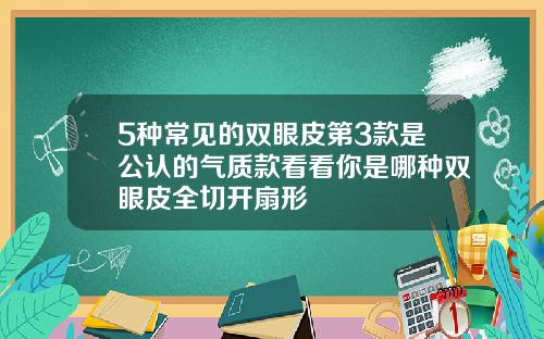 5种常见的双眼皮第3款是公认的气质款看看你是哪种双眼皮全切开扇形