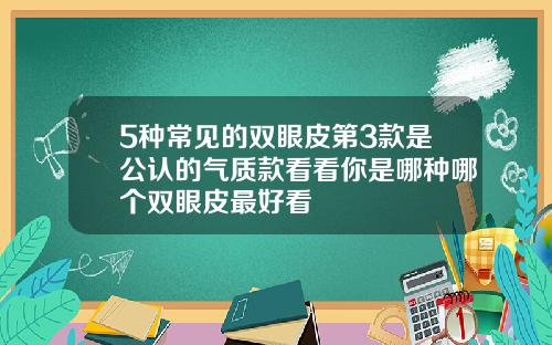 5种常见的双眼皮第3款是公认的气质款看看你是哪种哪个双眼皮最好看