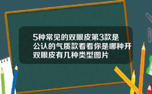 5种常见的双眼皮第3款是公认的气质款看看你是哪种开双眼皮有几种类型图片