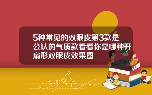 5种常见的双眼皮第3款是公认的气质款看看你是哪种开扇形双眼皮效果图