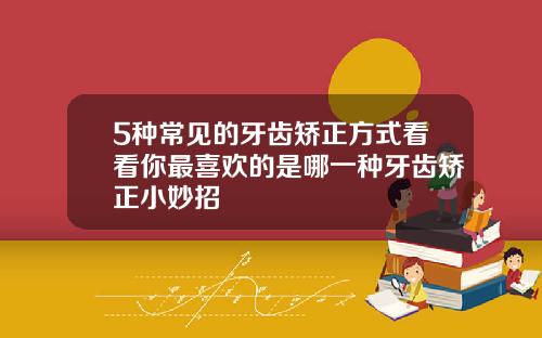 5种常见的牙齿矫正方式看看你最喜欢的是哪一种牙齿矫正小妙招