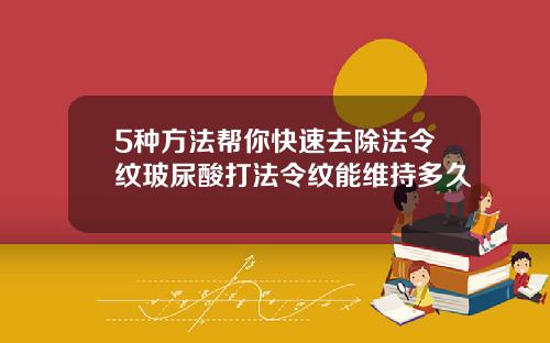5种方法帮你快速去除法令纹玻尿酸打法令纹能维持多久