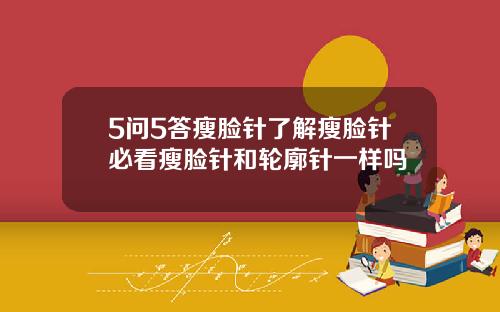 5问5答瘦脸针了解瘦脸针必看瘦脸针和轮廓针一样吗