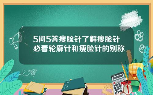 5问5答瘦脸针了解瘦脸针必看轮廓针和瘦脸针的别称