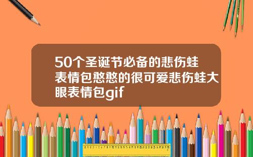 50个圣诞节必备的悲伤蛙表情包憨憨的很可爱悲伤蛙大眼表情包gif
