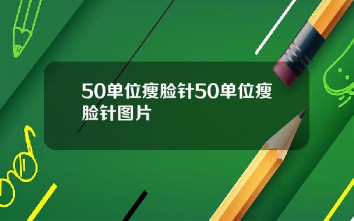 50单位瘦脸针50单位瘦脸针图片