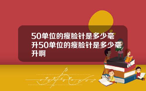 50单位的瘦脸针是多少毫升50单位的瘦脸针是多少毫升啊